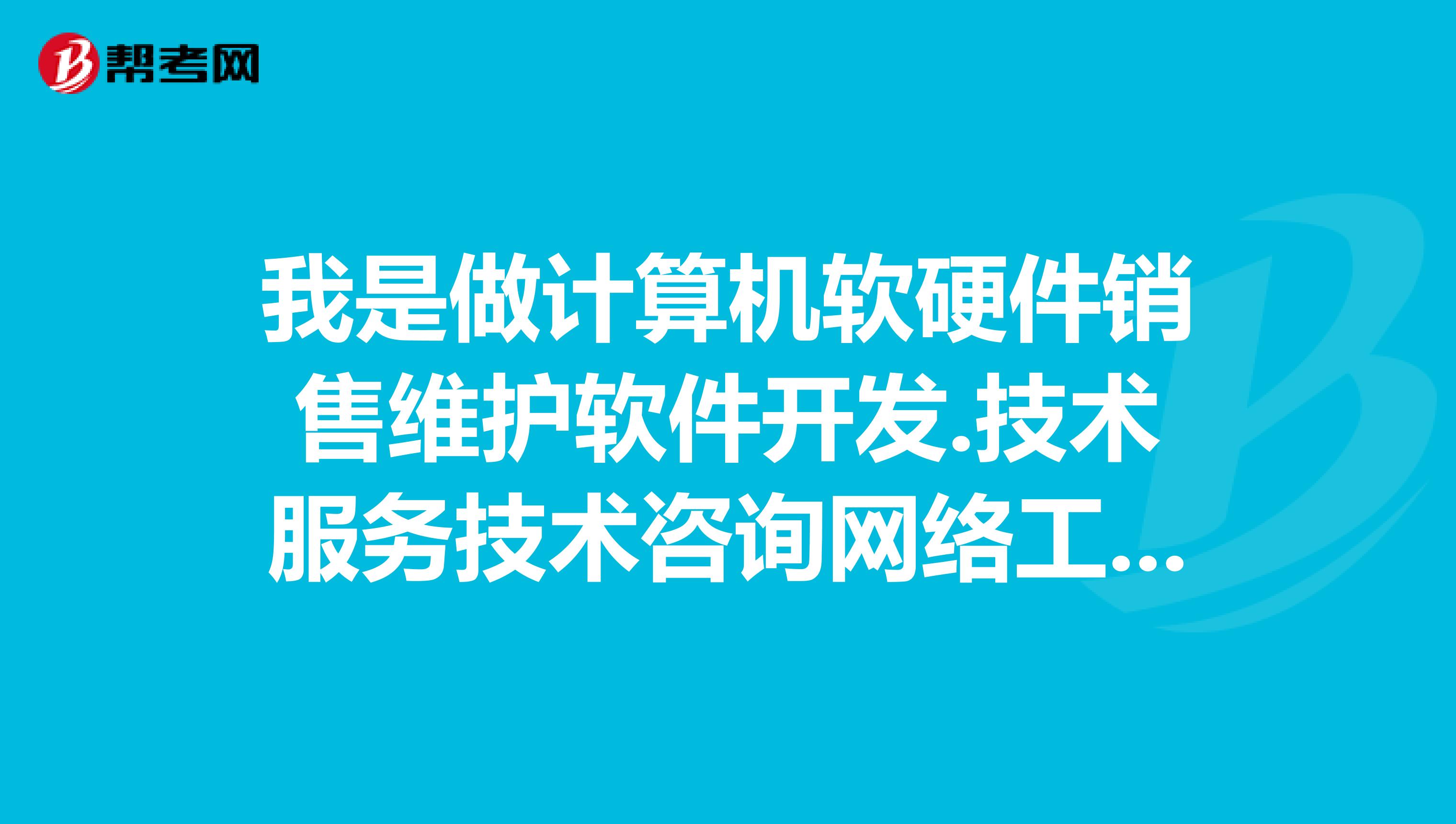 我是做计算机软硬件销售维护软件开发.技术服务技_咨询工程师